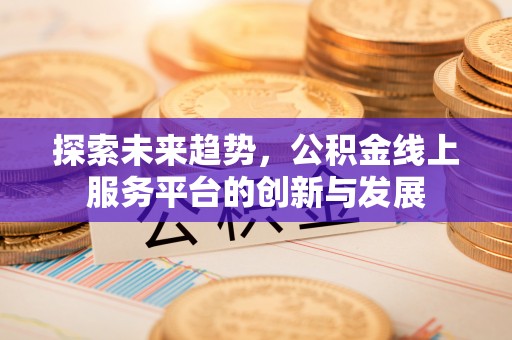 温岭探索未来趋势，公积金线上服务平台的创新与发展