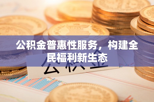 温岭公积金普惠性服务，构建全民福利新生态