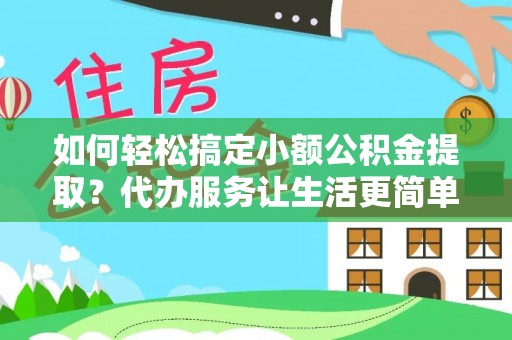 温岭如何轻松搞定小额公积金提取？代办服务让生活更简单