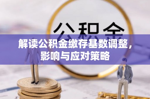 温岭解读公积金缴存基数调整，影响与应对策略