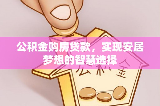 温岭公积金购房贷款，实现安居梦想的智慧选择