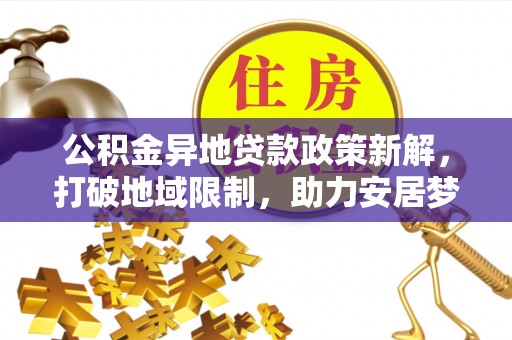 温岭公积金异地贷款政策新解，打破地域限制，助力安居梦想