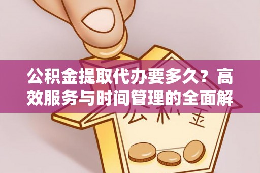 温岭公积金提取代办要多久？高效服务与时间管理的全面解析