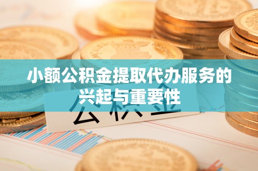 温岭小额公积金提取代办服务的兴起与重要性