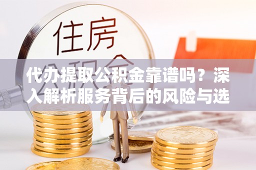 温岭代办提取公积金靠谱吗？深入解析服务背后的风险与选择