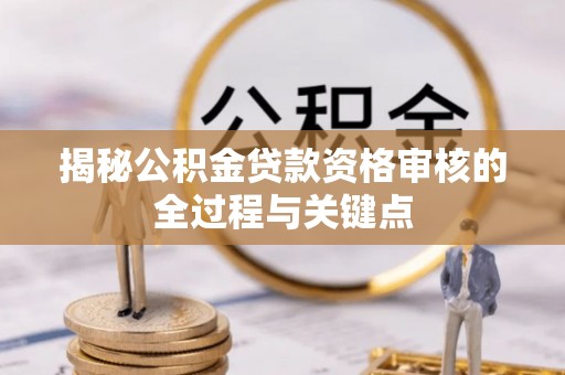 温岭揭秘公积金贷款资格审核的全过程与关键点