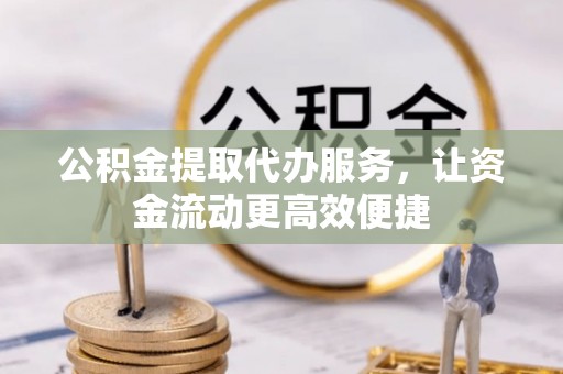 温岭公积金提取代办服务，让资金流动更高效便捷