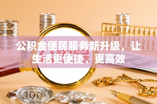 温岭公积金便民服务新升级，让生活更便捷、更高效