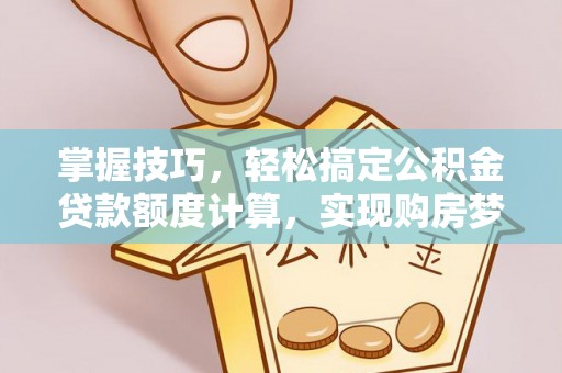 温岭掌握技巧，轻松搞定公积金贷款额度计算，实现购房梦想