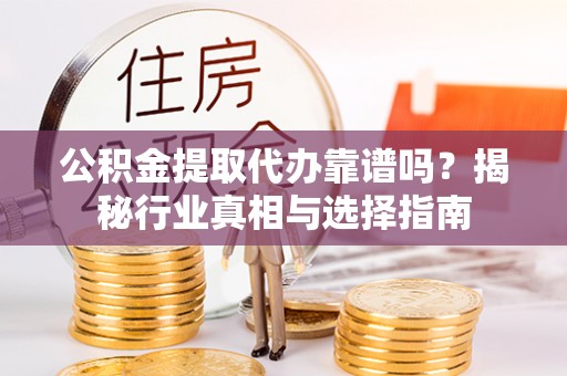 温岭公积金提取代办靠谱吗？揭秘行业真相与选择指南