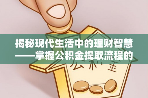 温岭揭秘现代生活中的理财智慧——掌握公积金提取流程的必备指南