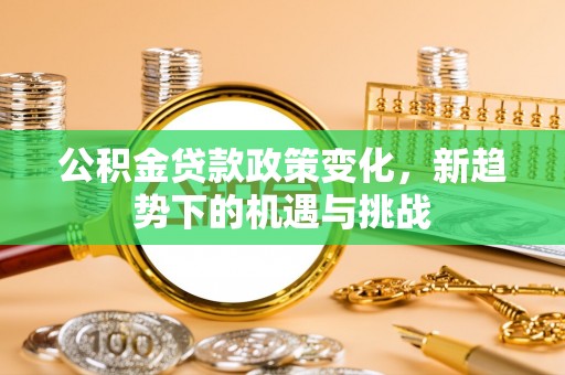 温岭公积金贷款政策变化，新趋势下的机遇与挑战