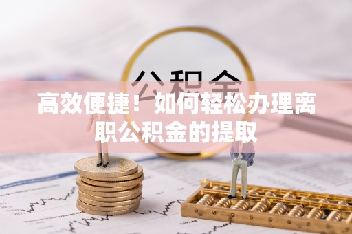 温岭高效便捷！如何轻松办理离职公积金的提取