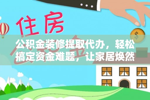 温岭公积金装修提取代办，轻松搞定资金难题，让家居焕然一新