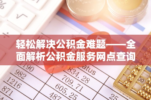 温岭轻松解决公积金难题——全面解析公积金服务网点查询技巧