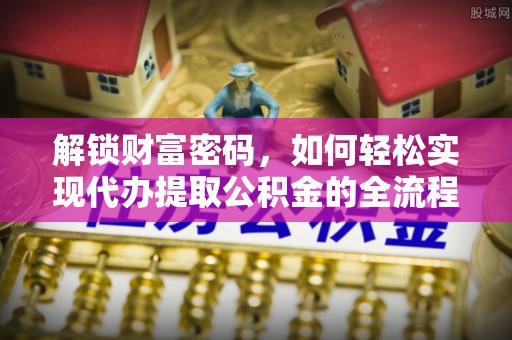 温岭解锁财富密码，如何轻松实现代办提取公积金的全流程攻略