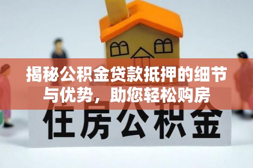 温岭揭秘公积金贷款抵押的细节与优势，助您轻松购房