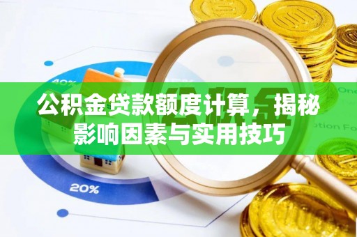 温岭公积金贷款额度计算，揭秘影响因素与实用技巧