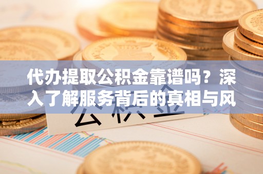 温岭代办提取公积金靠谱吗？深入了解服务背后的真相与风险
