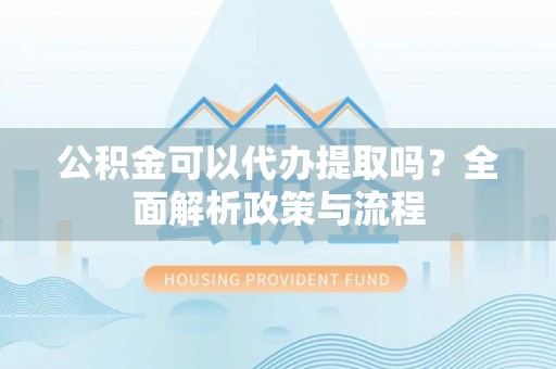 温岭公积金可以代办提取吗？全面解析政策与流程