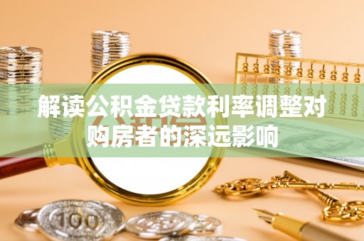 温岭解读公积金贷款利率调整对购房者的深远影响