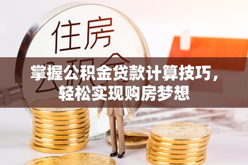 温岭掌握公积金贷款计算技巧，轻松实现购房梦想