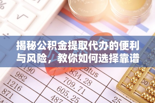 温岭揭秘公积金提取代办的便利与风险，教你如何选择靠谱服务