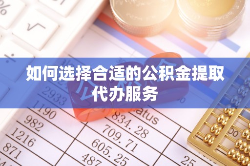 温岭如何选择合适的公积金提取代办服务