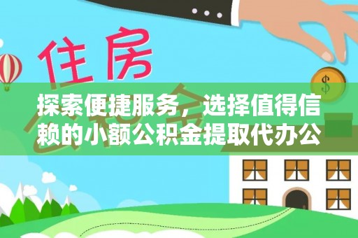 温岭探索便捷服务，选择值得信赖的小额公积金提取代办公司