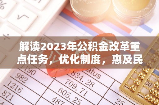 温岭解读2023年公积金改革重点任务，优化制度，惠及民生