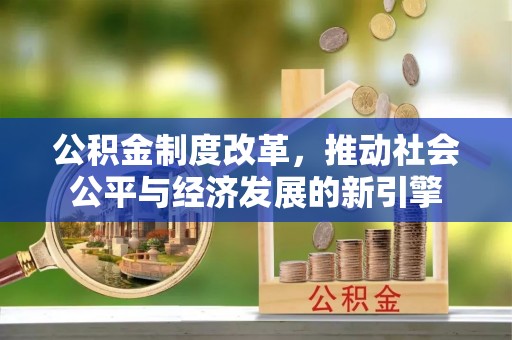 温岭公积金制度改革，推动社会公平与经济发展的新引擎