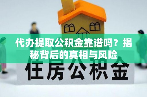 温岭代办提取公积金靠谱吗？揭秘背后的真相与风险