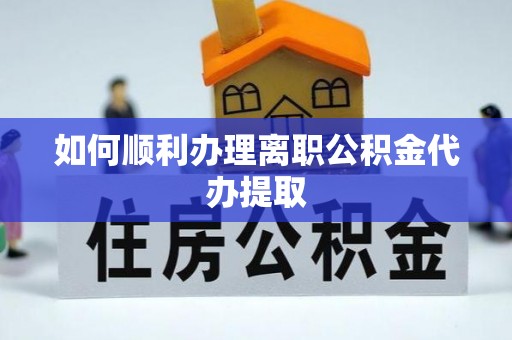 温岭如何顺利办理离职公积金代办提取