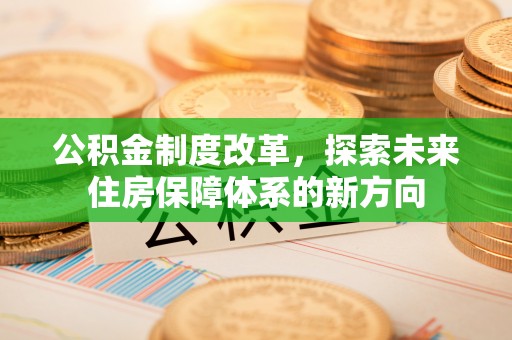 温岭公积金制度改革，探索未来住房保障体系的新方向