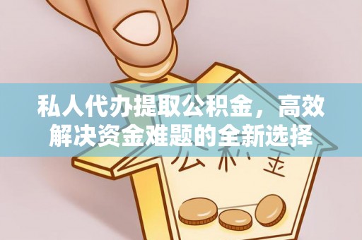 温岭私人代办提取公积金，高效解决资金难题的全新选择