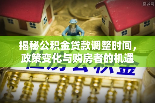 温岭揭秘公积金贷款调整时间，政策变化与购房者的机遇