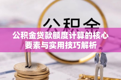 温岭公积金贷款额度计算的核心要素与实用技巧解析