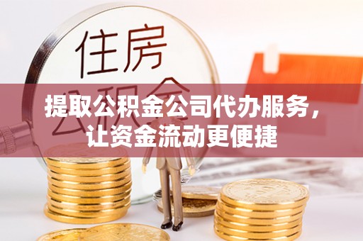 温岭提取公积金公司代办服务，让资金流动更便捷