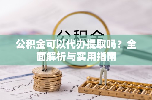 温岭公积金可以代办提取吗？全面解析与实用指南