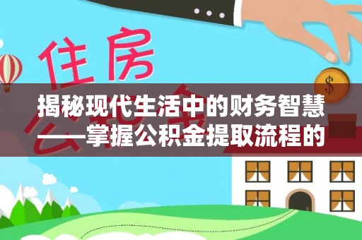 温岭揭秘现代生活中的财务智慧——掌握公积金提取流程的关键步骤