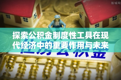 温岭探索公积金制度性工具在现代经济中的重要作用与未来发展趋势