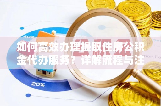 温岭如何高效办理提取住房公积金代办服务？详解流程与注意事项