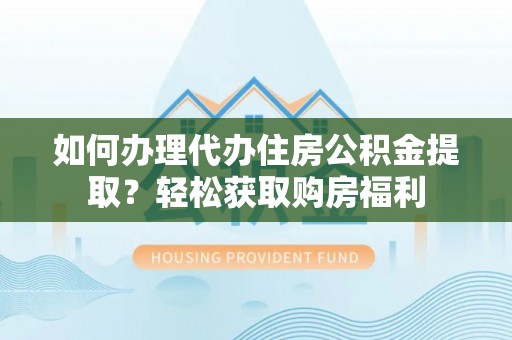 温岭如何办理代办住房公积金提取？轻松获取购房福利