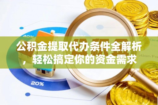温岭公积金提取代办条件全解析，轻松搞定你的资金需求