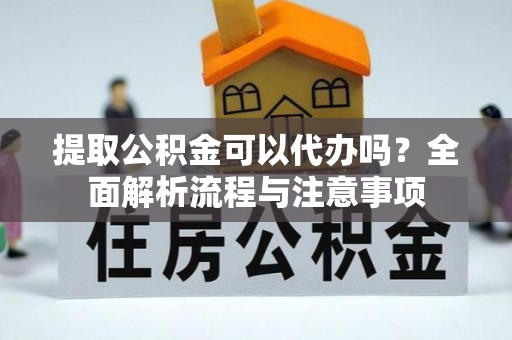 温岭提取公积金可以代办吗？全面解析流程与注意事项