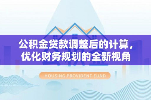 温岭公积金贷款调整后的计算，优化财务规划的全新视角