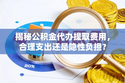 温岭揭秘公积金代办提取费用，合理支出还是隐性负担？
