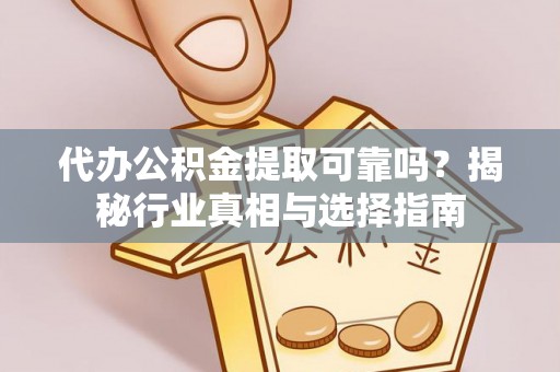 温岭代办公积金提取可靠吗？揭秘行业真相与选择指南