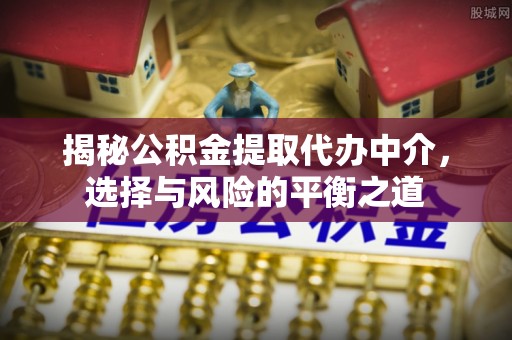 温岭揭秘公积金提取代办中介，选择与风险的平衡之道
