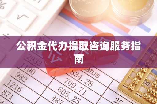 温岭公积金代办提取咨询服务指南